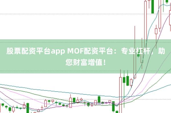 股票配资平台app MOF配资平台：专业杠杆，助您财富增值！