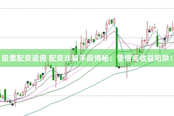股票配资返佣 配资诈骗手段揭秘：警惕高收益陷阱！