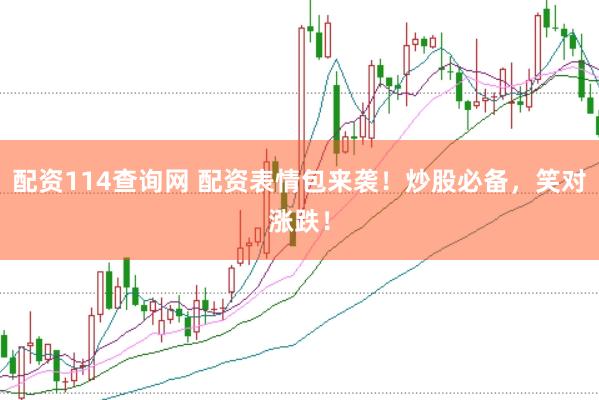 配资114查询网 配资表情包来袭！炒股必备，笑对涨跌！