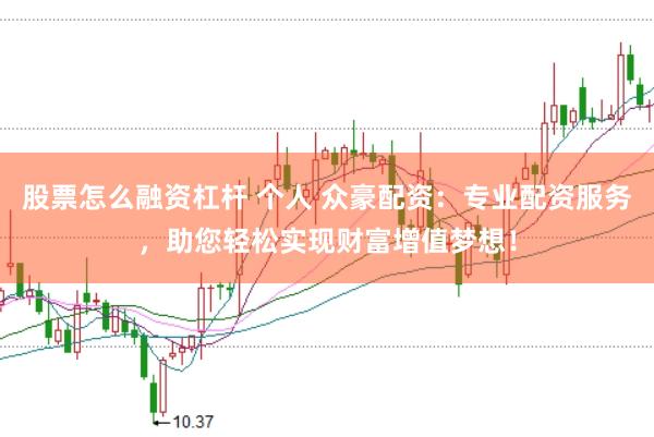 股票怎么融资杠杆 个人 众豪配资：专业配资服务，助您轻松实现财富增值梦想！