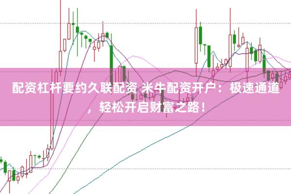 配资杠杆要约久联配资 米牛配资开户：极速通道，轻松开启财富之路！