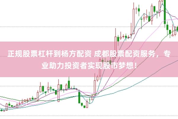 正规股票杠杆到杨方配资 成都股票配资服务，专业助力投资者实现股市梦想！