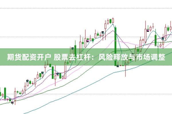 期货配资开户 股票去杠杆：风险释放与市场调整
