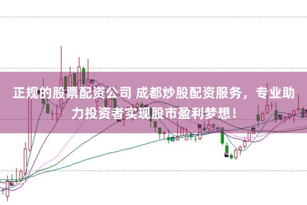 正规的股票配资公司 成都炒股配资服务，专业助力投资者实现股市盈利梦想！