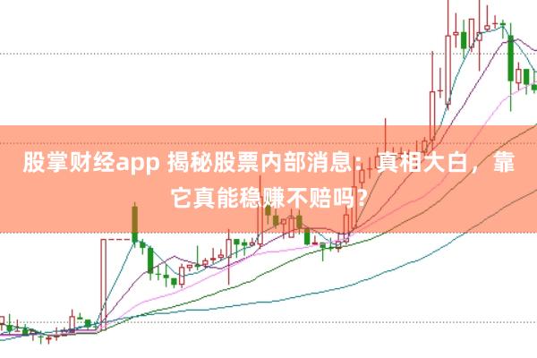 股掌财经app 揭秘股票内部消息：真相大白，靠它真能稳赚不赔吗？
