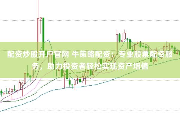 配资炒股开户官网 牛策略配资：专业股票配资服务，助力投资者轻松实现资产增值