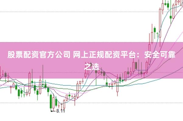 股票配资官方公司 网上正规配资平台：安全可靠之选