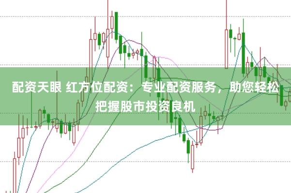 配资天眼 红方位配资：专业配资服务，助您轻松把握股市投资良机
