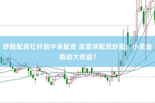 炒股配资杠杆加中承配资 滚雪球配资炒股：小资金撬动大收益？