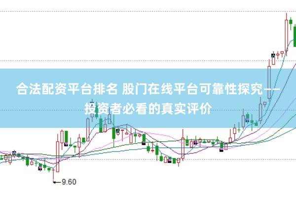合法配资平台排名 股门在线平台可靠性探究——投资者必看的真实评价