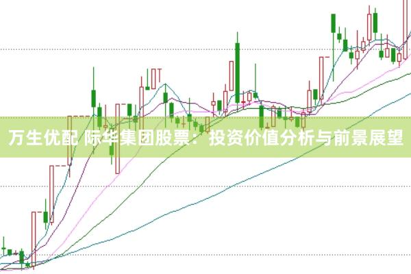 万生优配 际华集团股票：投资价值分析与前景展望