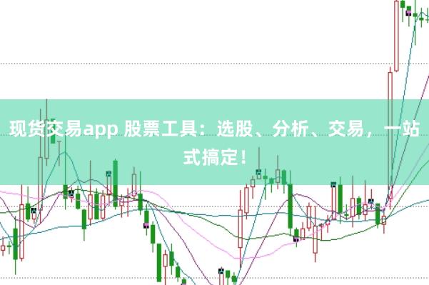现货交易app 股票工具：选股、分析、交易，一站式搞定！