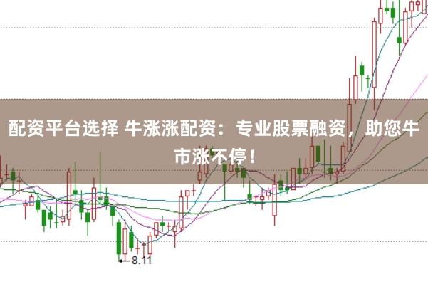 配资平台选择 牛涨涨配资：专业股票融资，助您牛市涨不停！