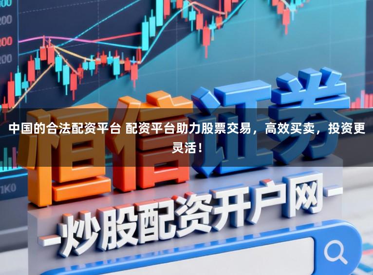 中国的合法配资平台 配资平台助力股票交易，高效买卖，投资更灵活！
