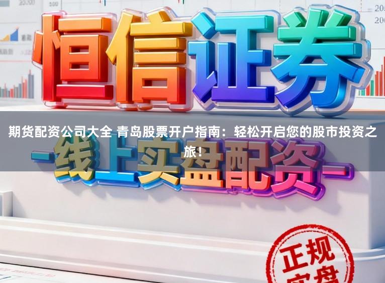 期货配资公司大全 青岛股票开户指南：轻松开启您的股市投资之旅！