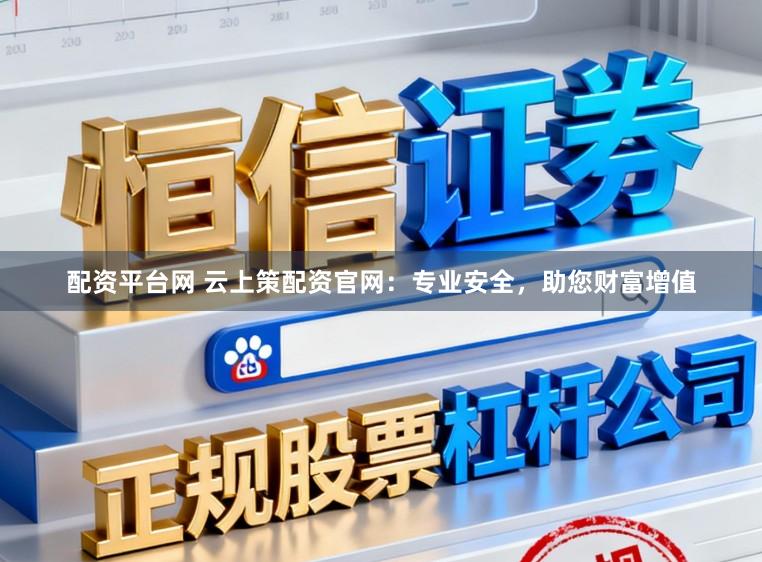 配资平台网 云上策配资官网：专业安全，助您财富增值