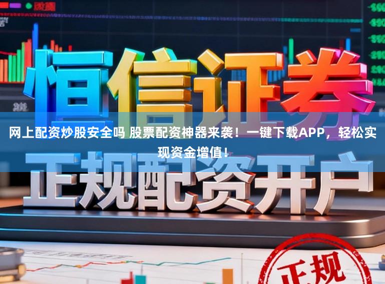 网上配资炒股安全吗 股票配资神器来袭！一键下载APP，轻松实现资金增值！