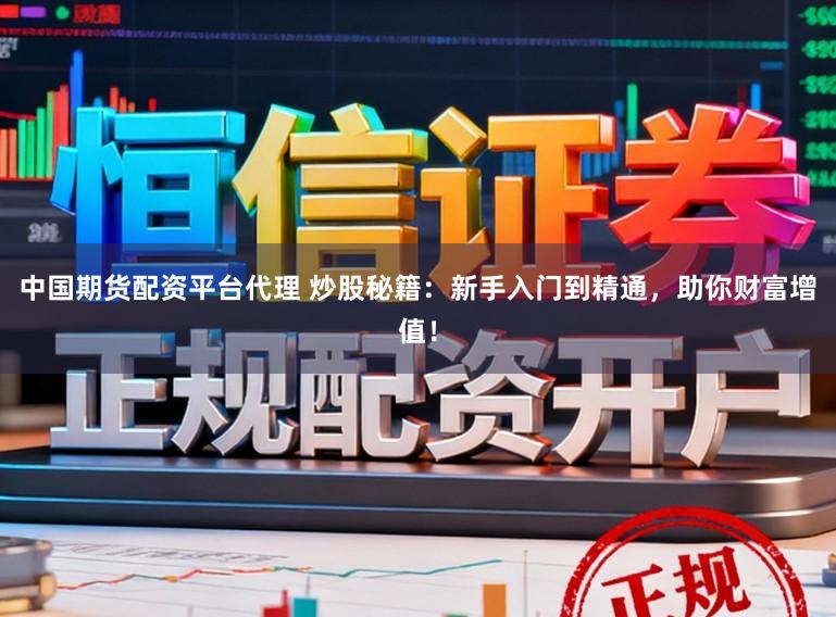 中国期货配资平台代理 炒股秘籍：新手入门到精通，助你财富增值！