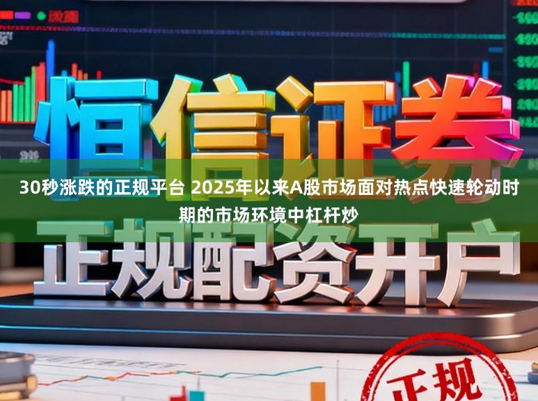30秒涨跌的正规平台 2025年以来A股市场面对热点快速轮动时期的市场环境中杠杆炒