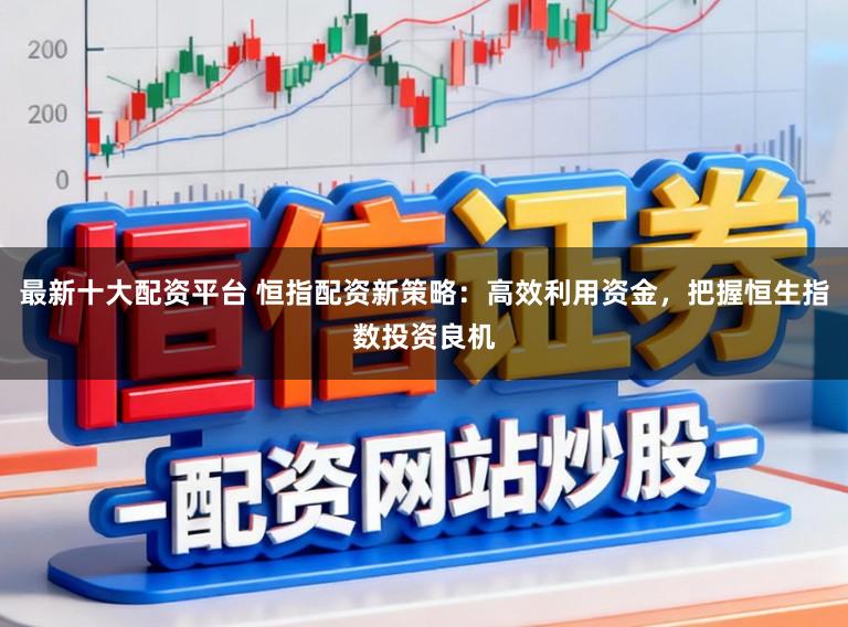 最新十大配资平台 恒指配资新策略：高效利用资金，把握恒生指数投资良机