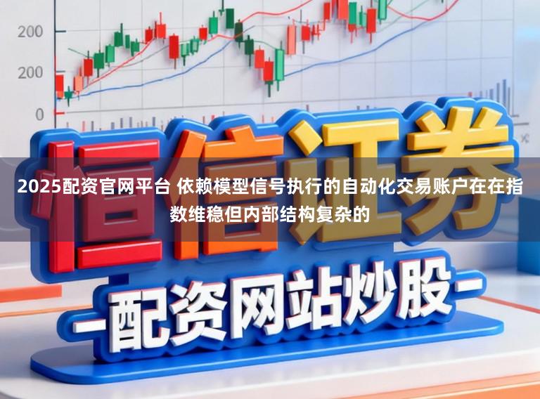 2025配资官网平台 依赖模型信号执行的自动化交易账户在在指数维稳但内部结构复杂的