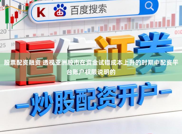 股票配资融资 透视亚洲股市在资金试错成本上升的时期中配资平台账户权限说明的