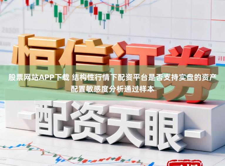 股票网站APP下载 结构性行情下配资平台是否支持实盘的资产配置敏感度分析通过样本