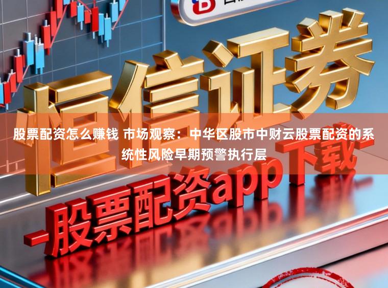 股票配资怎么赚钱 市场观察：中华区股市中财云股票配资的系统性风险早期预警执行层