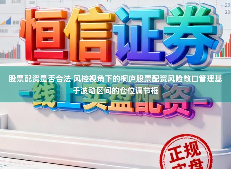 股票配资是否合法 风控视角下的桐庐股票配资风险敞口管理基于波动区间的仓位调节框