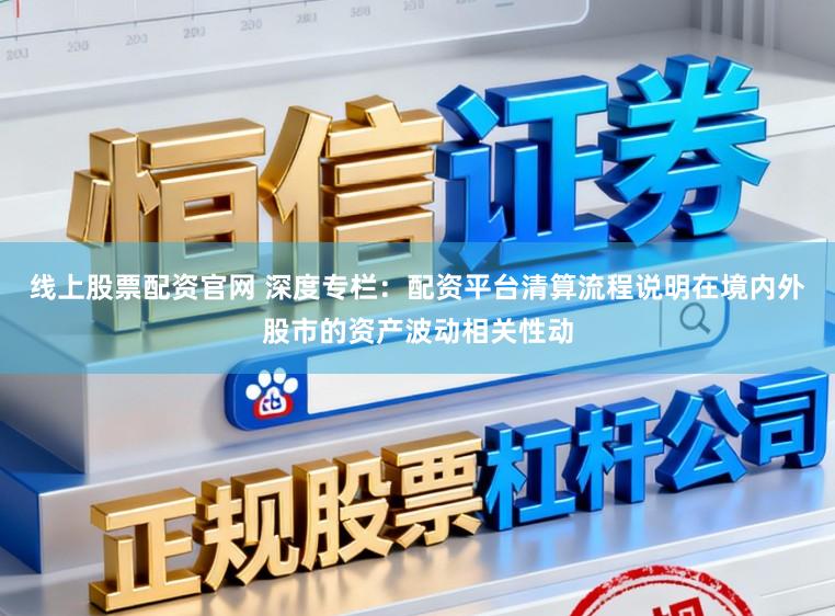 线上股票配资官网 深度专栏：配资平台清算流程说明在境内外股市的资产波动相关性动