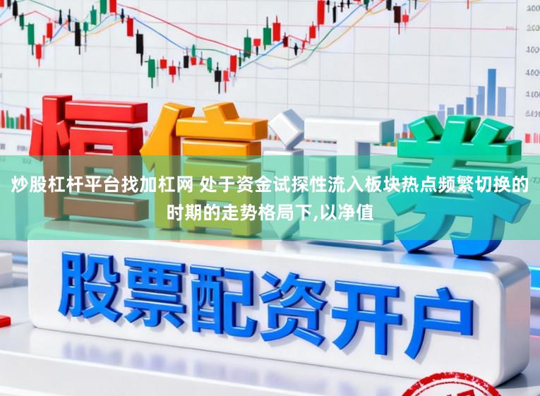 炒股杠杆平台找加杠网 处于资金试探性流入板块热点频繁切换的时期的走势格局下,以净值