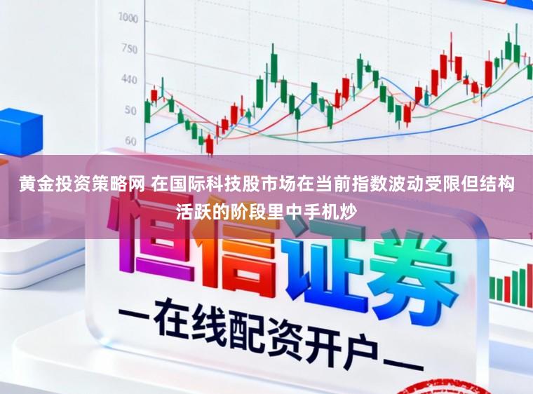 黄金投资策略网 在国际科技股市场在当前指数波动受限但结构活跃的阶段里中手机炒