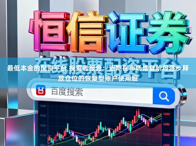 最低本金的配资平台 投资者报告：近期在市场修复阶段逐步释放仓位的恢复型账户使用股