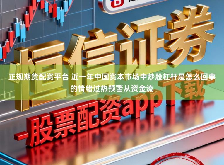正规期货配资平台 近一年中国资本市场中炒股杠杆是怎么回事的情绪过热预警从资金流
