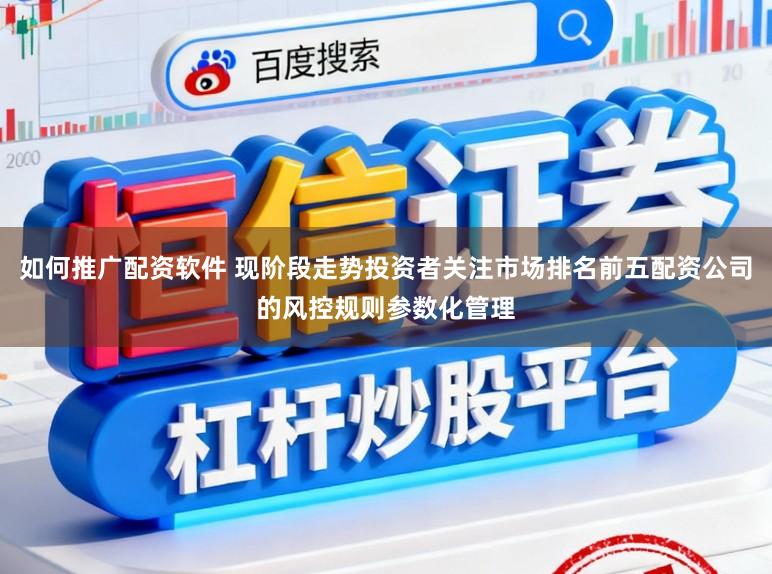 如何推广配资软件 现阶段走势投资者关注市场排名前五配资公司的风控规则参数化管理
