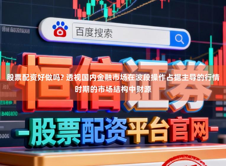 股票配资好做吗? 透视国内金融市场在波段操作占据主导的行情时期的市场结构中财源