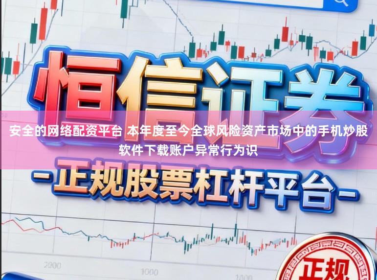 安全的网络配资平台 本年度至今全球风险资产市场中的手机炒股软件下载账户异常行为识