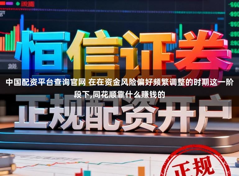 中国配资平台查询官网 在在资金风险偏好频繁调整的时期这一阶段下,同花顺靠什么赚钱的