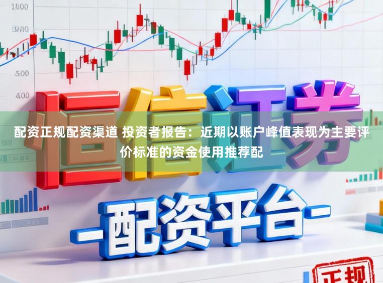 配资正规配资渠道 投资者报告：近期以账户峰值表现为主要评价标准的资金使用推荐配