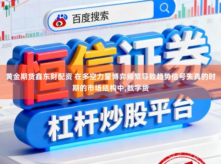 黄金期货鑫东财配资 在多空力量博弈频繁导致趋势信号失真的时期的市场结构中,数字货