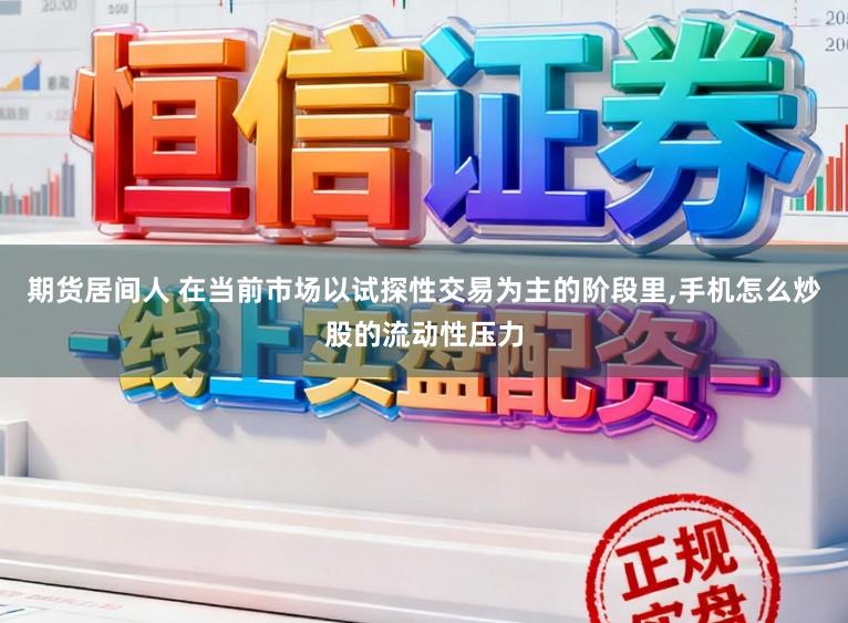 期货居间人 在当前市场以试探性交易为主的阶段里,手机怎么炒股的流动性压力