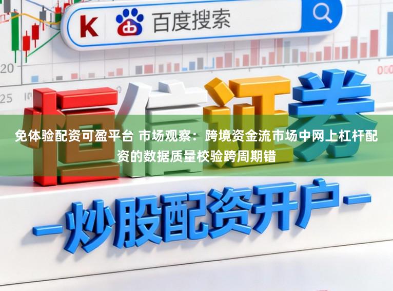 免体验配资可盈平台 市场观察：跨境资金流市场中网上杠杆配资的数据质量校验跨周期错