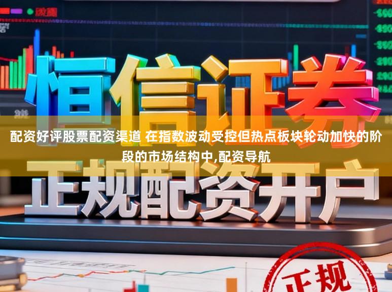 配资好评股票配资渠道 在指数波动受控但热点板块轮动加快的阶段的市场结构中,配资导航