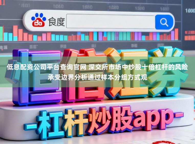 低息配资公司平台查询官网 深交所市场中炒股十倍杠杆的风险承受边界分析通过样本分组方式观