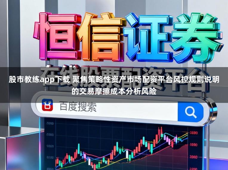 股市教练app下载 聚焦策略性资产市场配资平台风控规则说明的交易摩擦成本分析风险