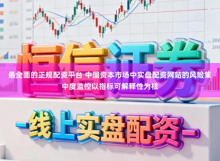 最全面的正规配资平台 中国资本市场中实盘配资网站的风险集中度监控以指标可解释性为核