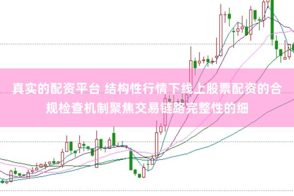 真实的配资平台 结构性行情下线上股票配资的合规检查机制聚焦交易链路完整性的细