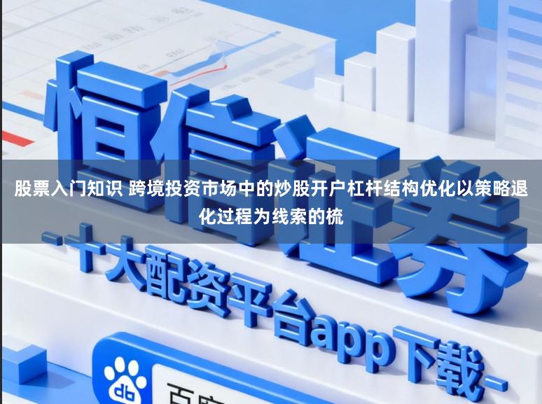 股票入门知识 跨境投资市场中的炒股开户杠杆结构优化以策略退化过程为线索的梳