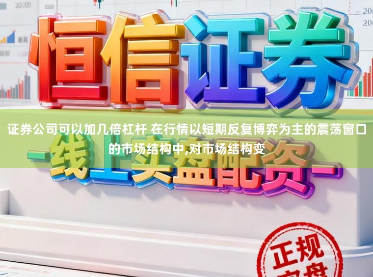 证券公司可以加几倍杠杆 在行情以短期反复博弈为主的震荡窗口的市场结构中,对市场结构变
