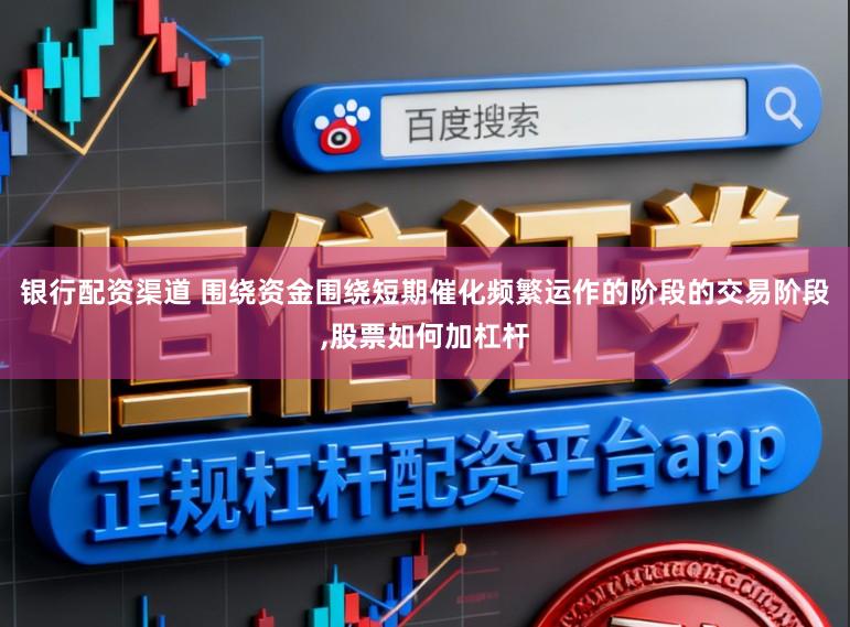 银行配资渠道 围绕资金围绕短期催化频繁运作的阶段的交易阶段,股票如何加杠杆